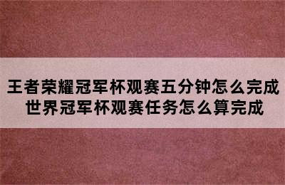 王者荣耀冠军杯观赛五分钟怎么完成 世界冠军杯观赛任务怎么算完成